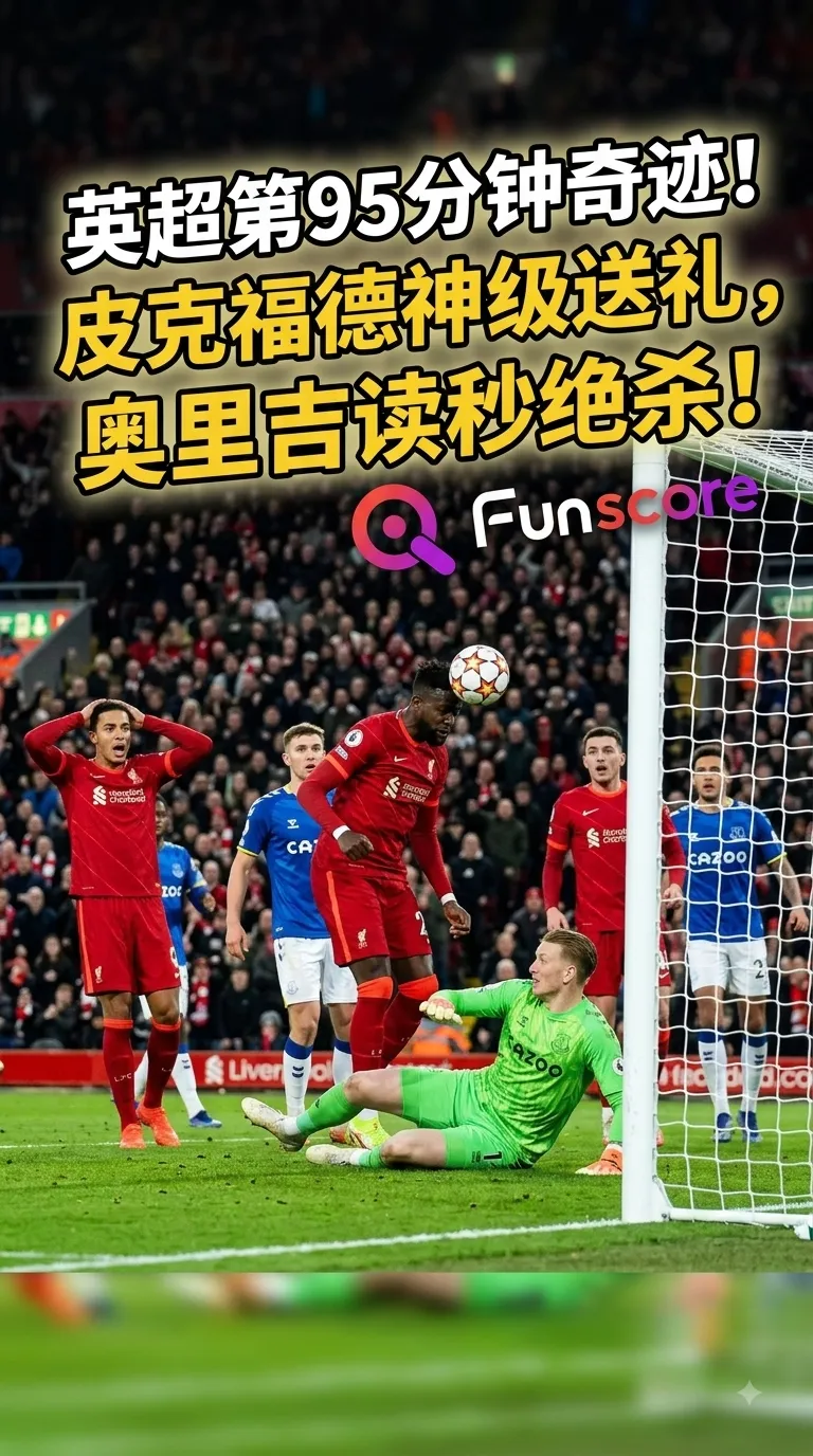 英超第95分钟奇迹！皮克福德神级送礼，奥里吉读秒绝杀！